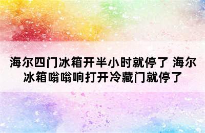 海尔四门冰箱开半小时就停了 海尔冰箱嗡嗡响打开冷藏门就停了